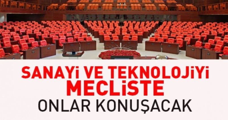 Sanayi ve teknolojiyi mecliste onlar konuşacak